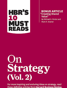 HBR's 10 Must Reads on Strategy, Vol. 2 (with bonus article "Creating Shared Value" By Michael E. Porter and Mark R. Kramer)